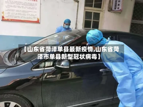 【山东省菏泽单县最新疫情,山东省菏泽市单县新型冠状病毒】-第1张图片