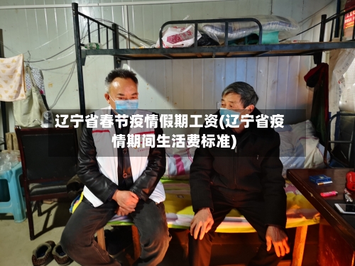 辽宁省春节疫情假期工资(辽宁省疫情期间生活费标准)-第3张图片