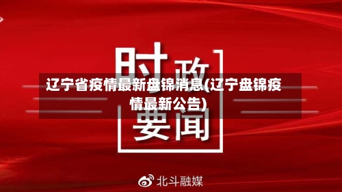 辽宁省疫情最新盘锦消息(辽宁盘锦疫情最新公告)-第2张图片