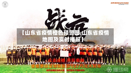 【山东省疫情橙色预警图,山东省疫情地图及实时播报】-第2张图片