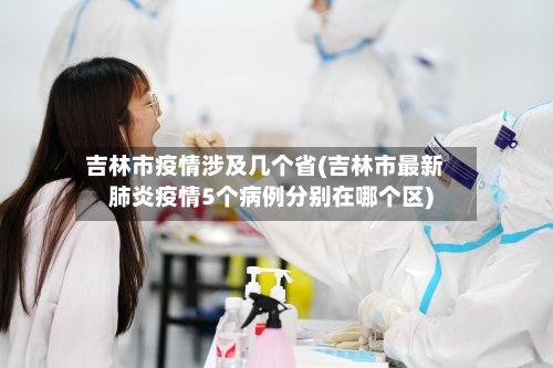 吉林市疫情涉及几个省(吉林市最新肺炎疫情5个病例分别在哪个区)-第1张图片