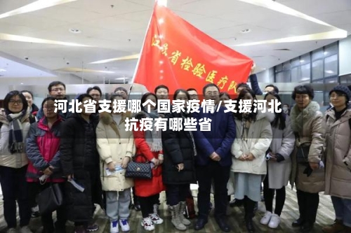 河北省支援哪个国家疫情/支援河北抗疫有哪些省-第3张图片