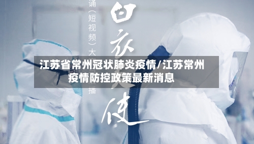 江苏省常州冠状肺炎疫情/江苏常州疫情防控政策最新消息-第1张图片