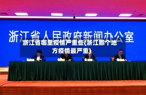 浙江省哪里疫情严重些(浙江那个地方疫情最严重)-第1张图片