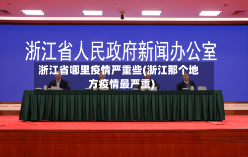 浙江省哪里疫情严重些(浙江那个地方疫情最严重)-第3张图片