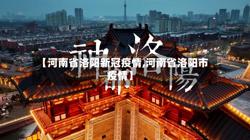 【河南省洛阳新冠疫情,河南省洛阳市疫情】-第2张图片