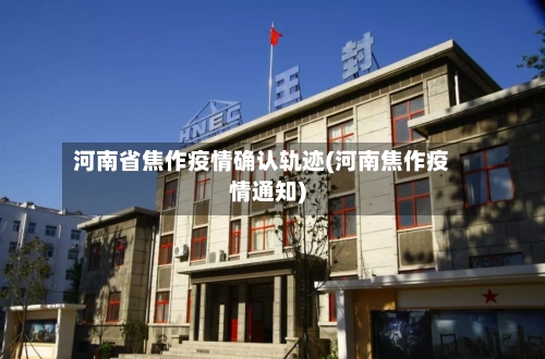 河南省焦作疫情确认轨迹(河南焦作疫情通知)-第1张图片