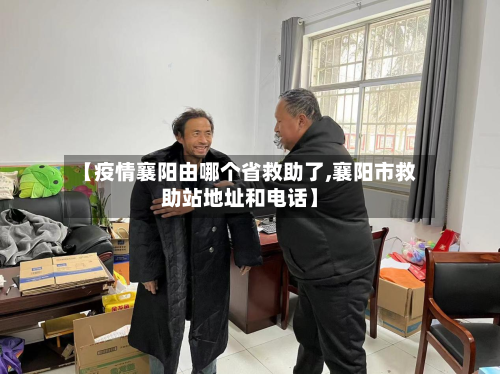 【疫情襄阳由哪个省救助了,襄阳市救助站地址和电话】-第1张图片