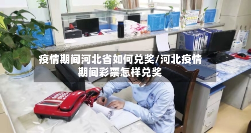 疫情期间河北省如何兑奖/河北疫情期间彩票怎样兑奖-第2张图片