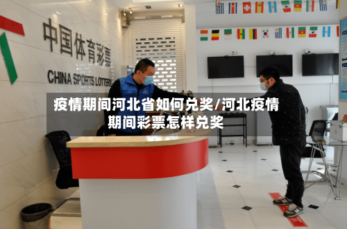 疫情期间河北省如何兑奖/河北疫情期间彩票怎样兑奖-第1张图片