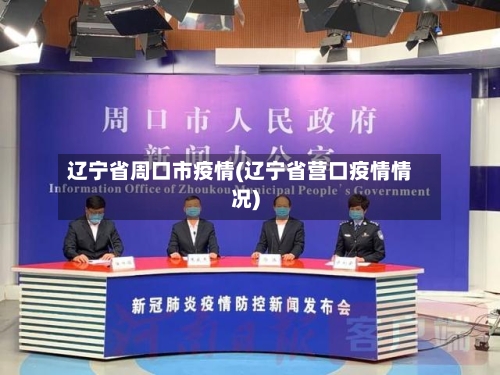 辽宁省周口市疫情(辽宁省营口疫情情况)-第1张图片