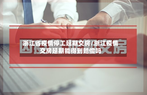 浙江省疫情停工延期交房/浙江疫情交房延期能得到赔偿吗-第1张图片