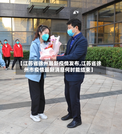 【江苏省徐州最新疫情发布,江苏省徐州市疫情最新消息何时能结束】-第1张图片