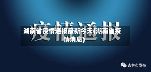 湖南省疫情通报最新今天(湖南省疫情消息)-第1张图片