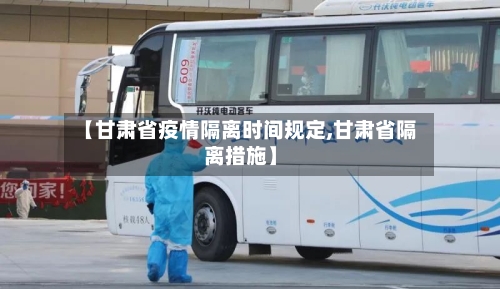 【甘肃省疫情隔离时间规定,甘肃省隔离措施】-第1张图片