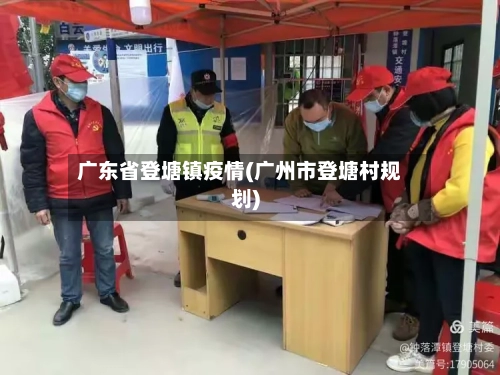 广东省登塘镇疫情(广州市登塘村规划)-第3张图片