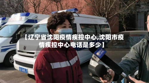 【辽宁省沈阳疫情疾控中心,沈阳市疫情疾控中心电话是多少】-第1张图片