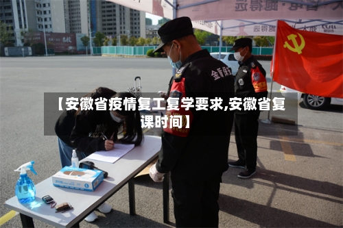 【安徽省疫情复工复学要求,安徽省复课时间】-第2张图片