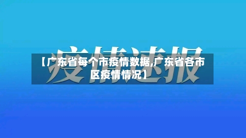 【广东省每个市疫情数据,广东省各市区疫情情况】-第1张图片