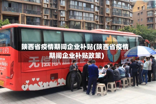 陕西省疫情期间企业补贴(陕西省疫情期间企业补贴政策)-第3张图片