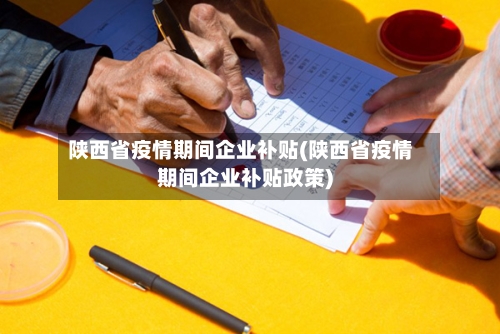 陕西省疫情期间企业补贴(陕西省疫情期间企业补贴政策)-第1张图片