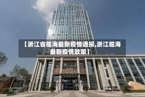 【浙江省临海最新疫情通报,浙江临海最新疫情政策】-第2张图片