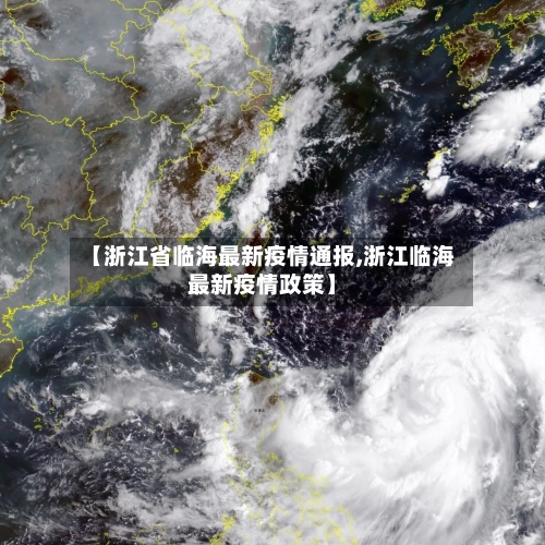 【浙江省临海最新疫情通报,浙江临海最新疫情政策】-第3张图片