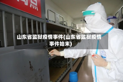 山东省监狱疫情事件(山东省监狱疫情事件始末)-第3张图片