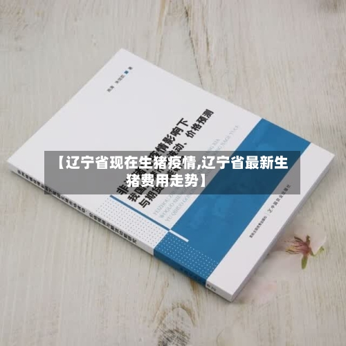 【辽宁省现在生猪疫情,辽宁省最新生猪费用走势】-第2张图片