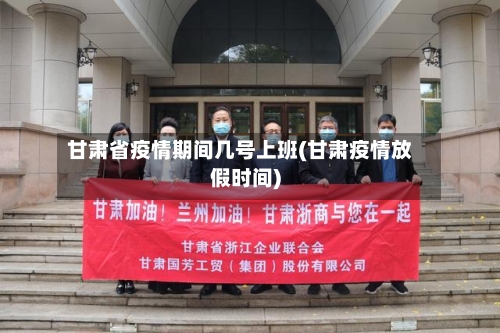 甘肃省疫情期间几号上班(甘肃疫情放假时间)-第1张图片