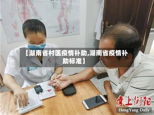 【湖南省村医疫情补助,湖南省疫情补助标准】-第2张图片