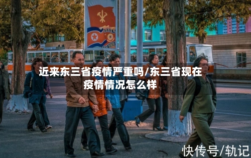 近来东三省疫情严重吗/东三省现在疫情情况怎么样-第1张图片