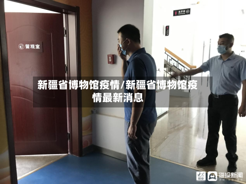 新疆省博物馆疫情/新疆省博物馆疫情最新消息-第3张图片