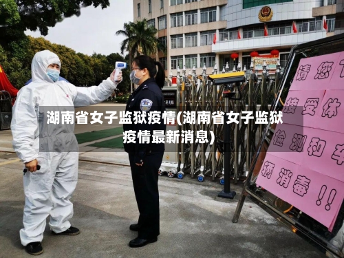 湖南省女子监狱疫情(湖南省女子监狱疫情最新消息)-第2张图片