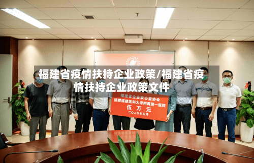 福建省疫情扶持企业政策/福建省疫情扶持企业政策文件-第1张图片