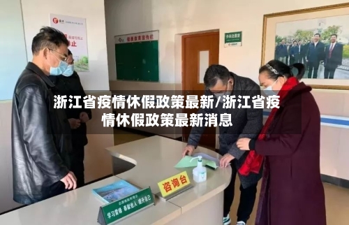 浙江省疫情休假政策最新/浙江省疫情休假政策最新消息-第1张图片