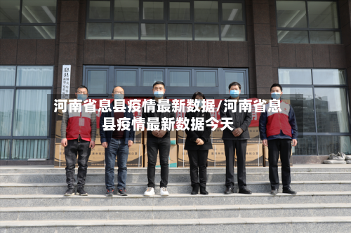 河南省息县疫情最新数据/河南省息县疫情最新数据今天-第2张图片