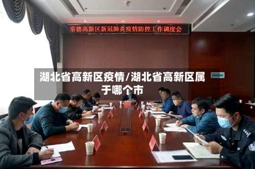 湖北省高新区疫情/湖北省高新区属于哪个市-第3张图片