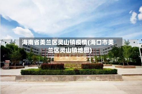 海南省美兰区灵山镇疫情(海口市美兰区灵山镇地图)-第3张图片