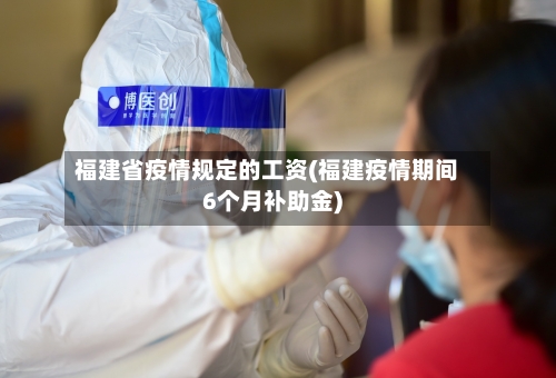 福建省疫情规定的工资(福建疫情期间6个月补助金)-第1张图片