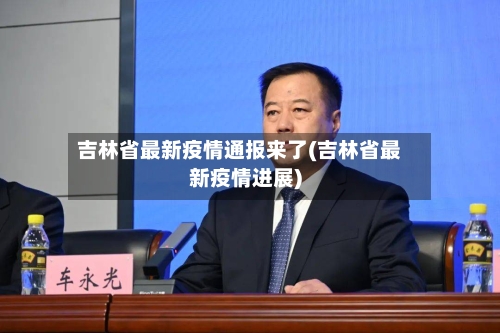 吉林省最新疫情通报来了(吉林省最新疫情进展)-第1张图片