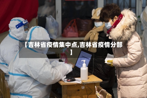 【吉林省疫情集中点,吉林省疫情分部】-第1张图片