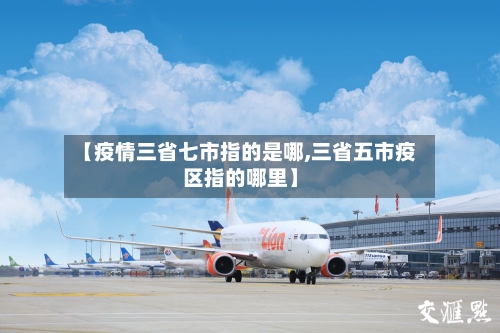 【疫情三省七市指的是哪,三省五市疫区指的哪里】-第1张图片