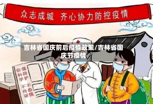 吉林省国庆前后疫情政策/吉林省国庆节疫情-第2张图片