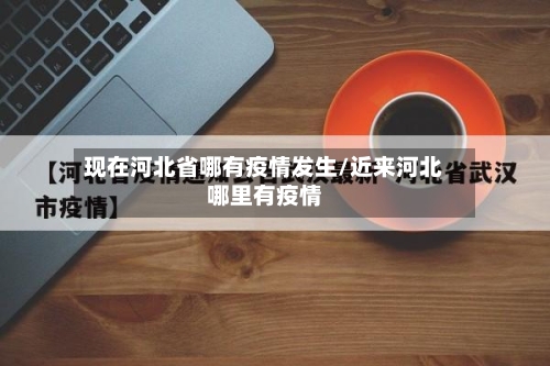 现在河北省哪有疫情发生/近来河北哪里有疫情-第1张图片