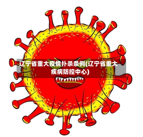 辽宁省重大疫情扑杀条例(辽宁省重大疾病防控中心)-第2张图片