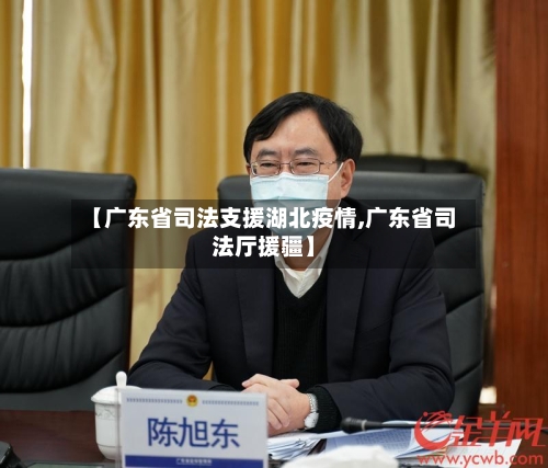 【广东省司法支援湖北疫情,广东省司法厅援疆】-第3张图片