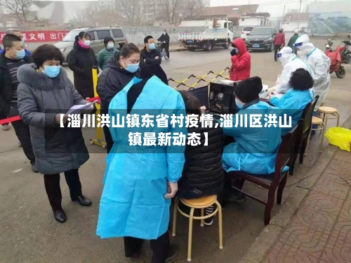 【淄川洪山镇东省村疫情,淄川区洪山镇最新动态】-第1张图片