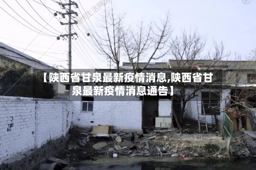 【陕西省甘泉最新疫情消息,陕西省甘泉最新疫情消息通告】-第1张图片