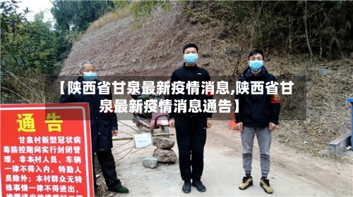 【陕西省甘泉最新疫情消息,陕西省甘泉最新疫情消息通告】-第2张图片